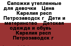 Сапожки утепленные для девочки › Цена ­ 350 - Карелия респ., Петрозаводск г. Дети и материнство » Детская одежда и обувь   . Карелия респ.,Петрозаводск г.